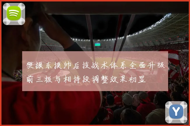 樊振东换帅后技战术体系全面升级前三板与相持段调整效果初显