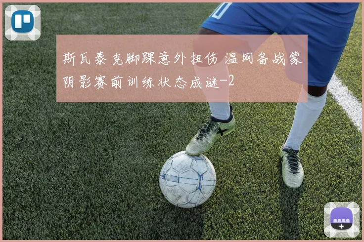 斯瓦泰克脚踝意外扭伤 温网备战蒙阴影赛前训练状态成谜