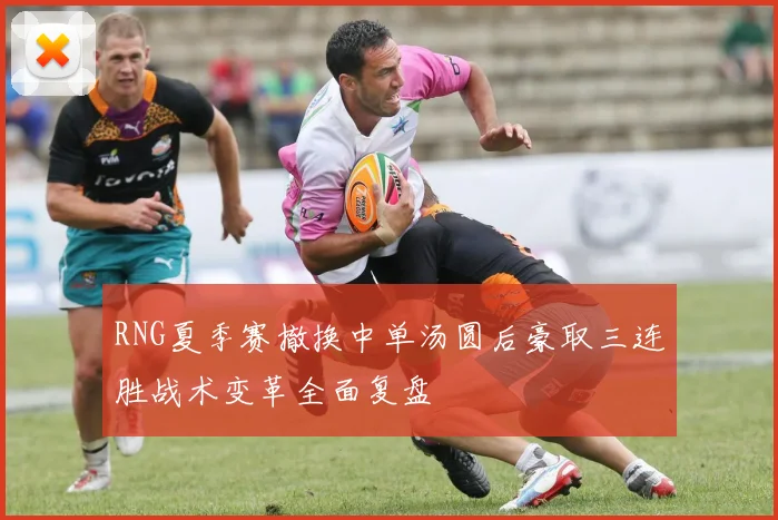 RNG夏季赛撤换中单汤圆后豪取三连胜战术变革全面复盘
